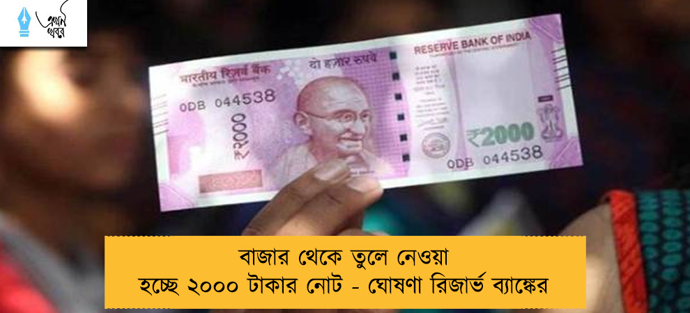 বাজার থেকে তুলে নেওয়া হচ্ছে ২০০০ টাকার নোট - ঘোষণা রিজার্ভ ব্যাঙ্কের