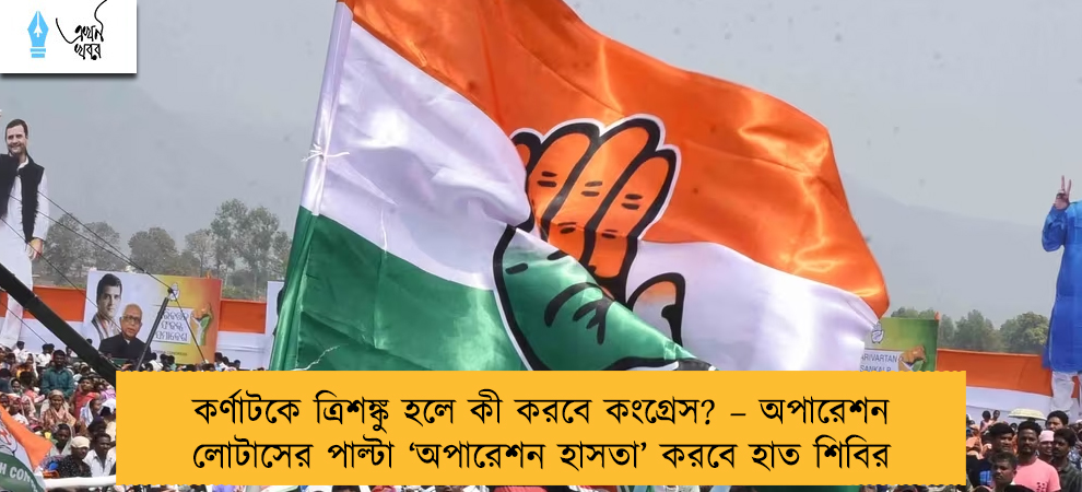 কর্ণাটকে ত্রিশঙ্কু হলে কী করবে কংগ্রেস? – অপারেশন লোটাসের পাল্টা ‘অপারেশন হাসতা’ করবে হাত শিবির