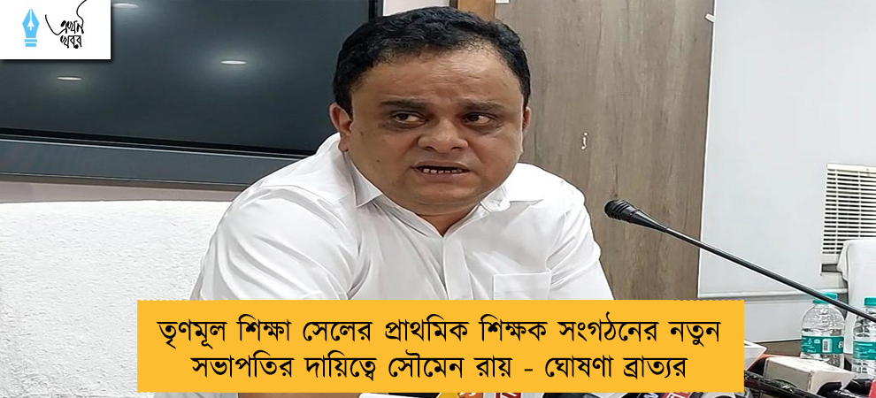তৃণমূল শিক্ষা সেলের প্রাথমিক শিক্ষক সংগঠনের নতুন সভাপতির দায়িত্বে সৌমেন রায় - ঘোষণা ব্রাত্যর