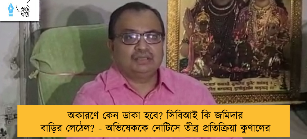অকারণে কেন ডাকা হবে? সিবিআই কি জমিদার বাড়ির লেঠেল? - অভিষেককে নোটিসে তীব্র প্রতিক্রিয়া কুণালের