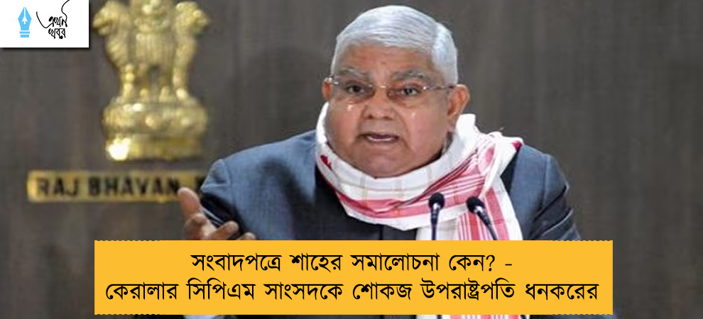 সংবাদপত্রে শাহের সমালোচনা কেন? - কেরালার সিপিএম সাংসদকে শোকজ উপরাষ্ট্রপতি ধনকরের