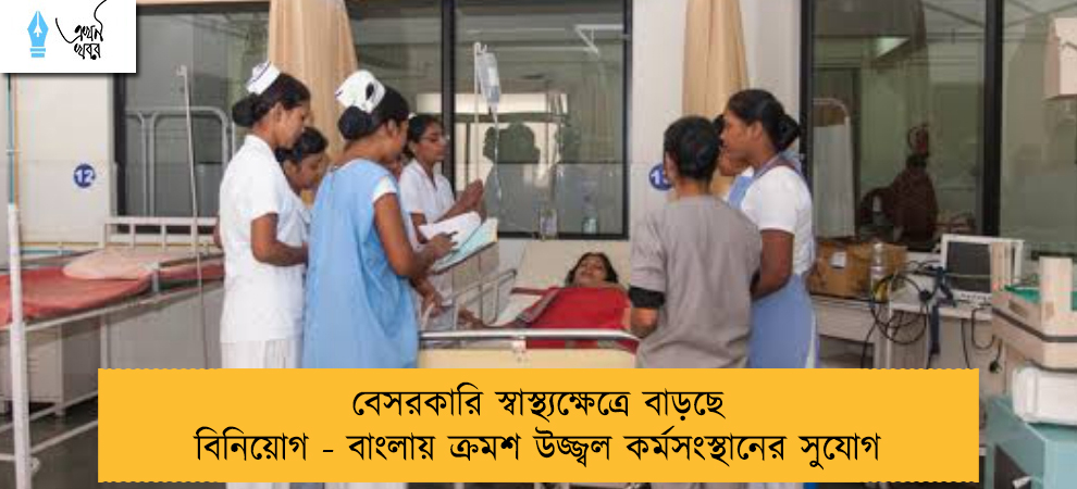 বেসরকারি স্বাস্থ্যক্ষেত্রে বাড়ছে বিনিয়োগ - বাংলায় ক্রমশ উজ্জ্বল কর্মসংস্থানের সুযোগ