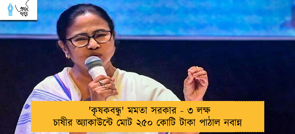 'কৃষকবন্ধু' মমতা সরকার - ৩ লক্ষ চাষীর অ্যাকাউন্টে মোট ২৫০ কোটি টাকা পাঠাল নবান্ন