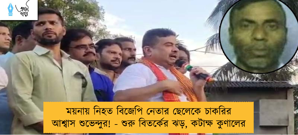ময়নায় নিহত বিজেপি নেতার ছেলেকে চাকরির আশ্বাস শুভেন্দুর! - শুরু বিতর্কের ঝড়, কটাক্ষ কুণালের