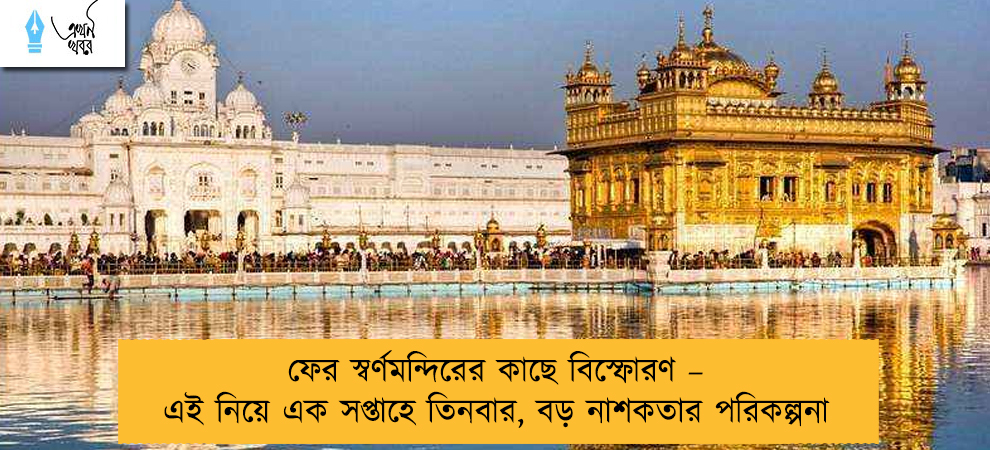 ফের স্বর্ণমন্দিরের কাছে বিস্ফোরণ – এই নিয়ে এক সপ্তাহে তিনবার, বড় নাশকতার পরিকল্পনা