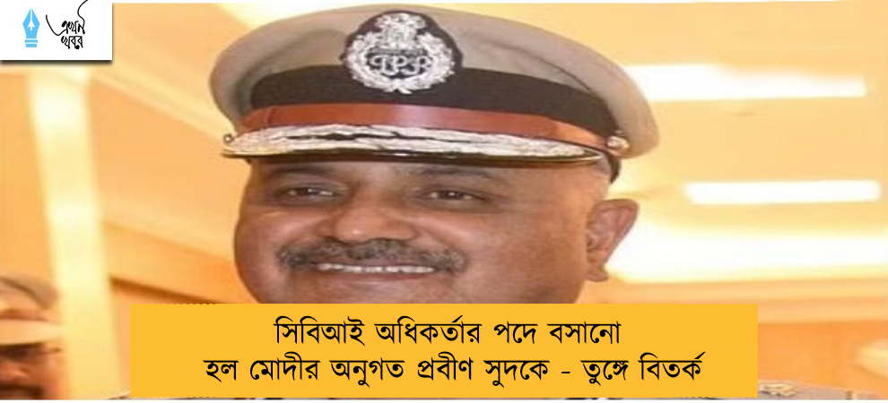 সিবিআই অধিকর্তার পদে বসানো হল মোদীর অনুগত প্রবীণ সুদকে - তুঙ্গে বিতর্ক
