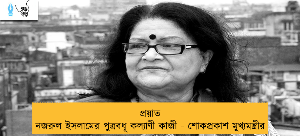 প্রয়াত নজরুল ইসলামের পুত্রবধূ কল্যাণী কাজী - শোকপ্রকাশ মুখ্যমন্ত্রীর     