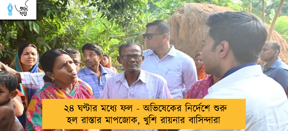 ২৪ ঘণ্টার মধ্যে ফল - অভিষেকের নির্দেশে শুরু হল রাস্তার মাপজোক, খুশি রায়নার বাসিন্দারা