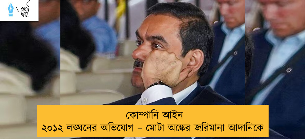 কোম্পানি আইন ২০১২ লঙ্ঘনের অভিযোগ – মোটা অঙ্কের জরিমানা আদানিকে