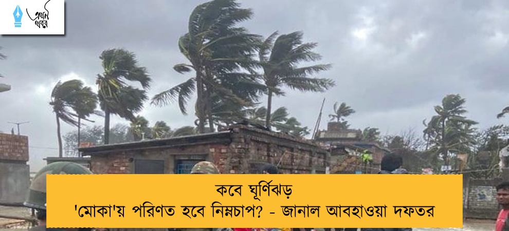 কবে ঘূর্ণিঝড় 'মোকা'য় পরিণত হবে নিম্নচাপ? - জানাল আবহাওয়া দফতর