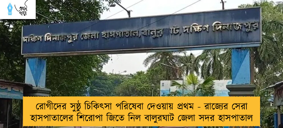 রোগীদের সুষ্ঠু চিকিৎসা পরিষেবা দেওয়ায় প্রথম - রাজ্যের সেরা হাসপাতালের শিরোপা জিতে নিল বালুরঘাট জেলা সদর হাসপাতাল