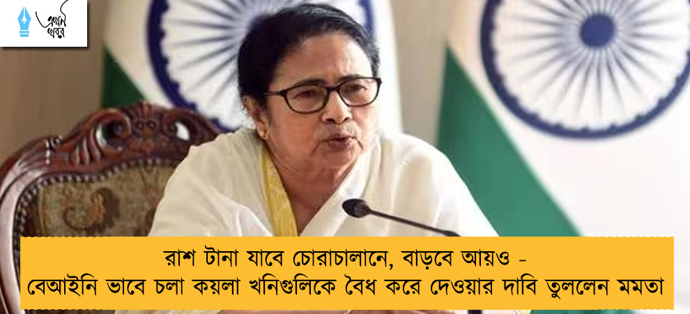 রাশ টানা যাবে চোরাচালানে, বাড়বে আয়ও - বেআইনি ভাবে চলা কয়লা খনিগুলিকে বৈধ করে দেওয়ার দাবি তুললেন মমতা