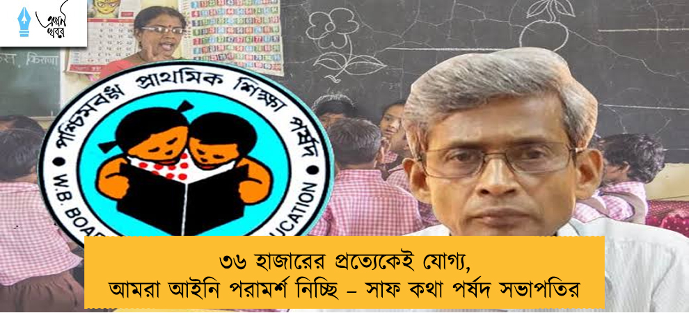৩৬ হাজারের প্রত্যেকেই যোগ্য, আমরা আইনি পরামর্শ নিচ্ছি – সাফ কথা পর্ষদ সভাপতির