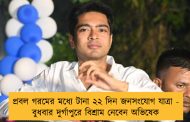 প্রবল গরমের মধ্যে টানা ২২ দিন জনসংযোগ যাত্রা - বুধবার দুর্গাপুরে বিশ্রাম নেবেন অভিষেক