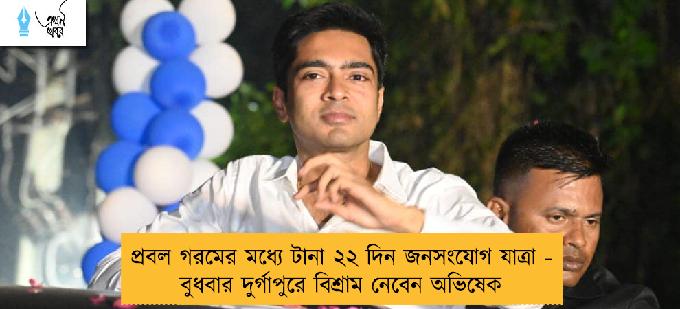 প্রবল গরমের মধ্যে টানা ২২ দিন জনসংযোগ যাত্রা - বুধবার দুর্গাপুরে বিশ্রাম নেবেন অভিষেক