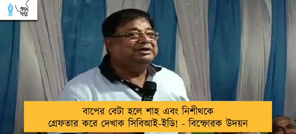 বাপের বেটা হলে শাহ এবং নিশীথকে গ্রেফতার করে দেখাক সিবিআই-ইডি! - বিস্ফোরক উদয়ন