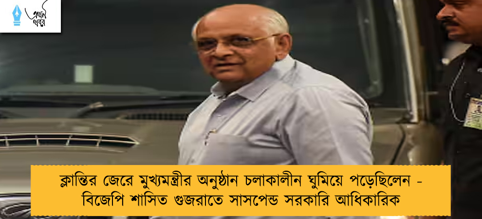 ক্লান্তির জেরে মুখ্যমন্ত্রীর অনুষ্ঠান চলাকালীন ঘুমিয়ে পড়েছিলেন - বিজেপি শাসিত গুজরাতে সাসপেন্ড সরকারি আধিকারিক