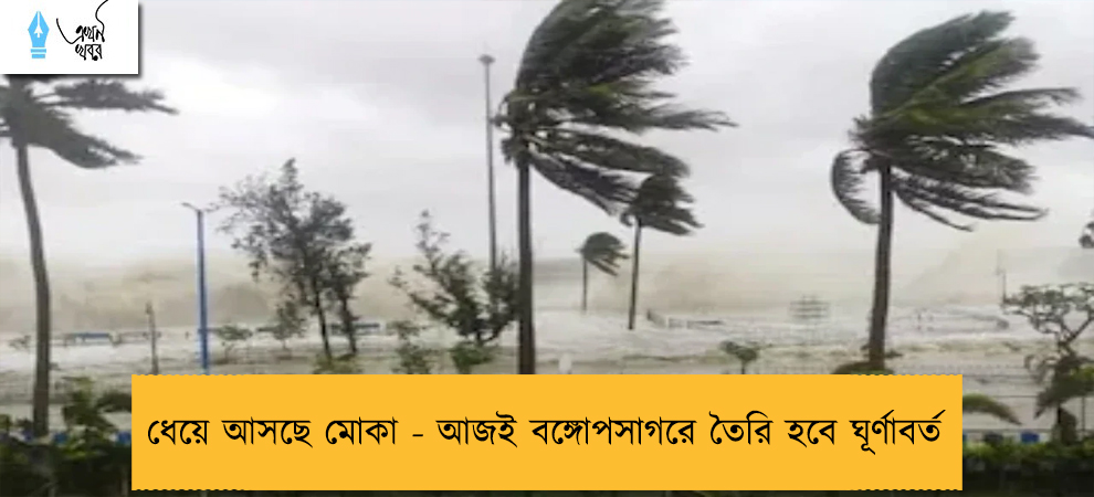 ধেয়ে আসছে মোকা - আজই বঙ্গোপসাগরে তৈরি হবে ঘূর্ণাবর্ত