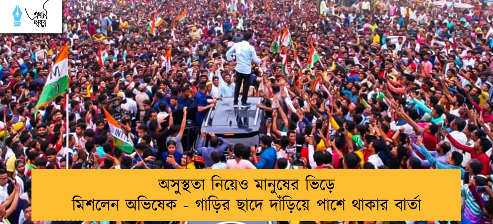 অসুস্থতা নিয়েও মানুষের ভিড়ে মিশলেন অভিষেক - গাড়ির ছাদে দাঁড়িয়ে পাশে থাকার বার্তা