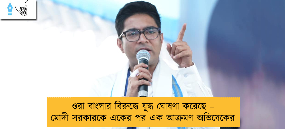ওরা বাংলার বিরুদ্ধে যুদ্ধ ঘোষণা করেছে – মোদী সরকারকে একের পর এক আক্রমণ অভিষেকের