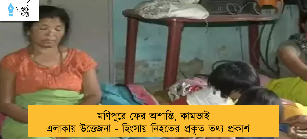 মণিপুরে ফের অশান্তি, কামভাই এলাকায় উত্তেজনা - হিংসায় নিহতের প্রকৃত তথ্য প্রকাশ