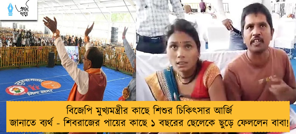 বিজেপি মুখ্যমন্ত্রীর কাছে শিশুর চিকিৎসার আর্জি জানাতে ব্যর্থ - শিবরাজের পায়ের কাছে ১ বছরের ছেলেকে ছুড়ে ফেললেন বাবা!
