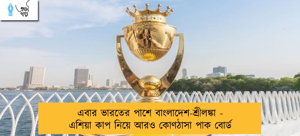 এবার ভারতের পাশে বাংলাদেশ-শ্রীলঙ্কা - এশিয়া কাপ নিয়ে আরও কোণঠাসা পাক বোর্ড