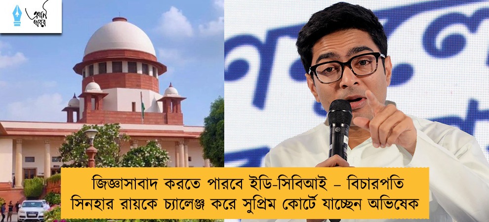 জিজ্ঞাসাবাদ করতে পারবে ইডি-সিবিআই – বিচারপতি সিনহার রায়কে চ্যালেঞ্জ করে সুপ্রিম কোর্টে যাচ্ছেন অভিষেক