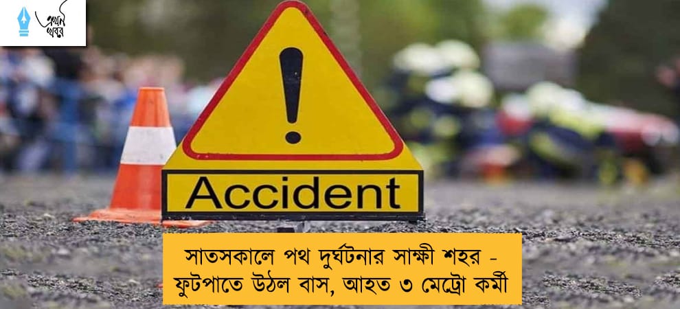 সাতসকালে পথ দুর্ঘটনার সাক্ষী শহর - ফুটপাতে উঠল বাস, আহত ৩ মেট্রো কর্মী