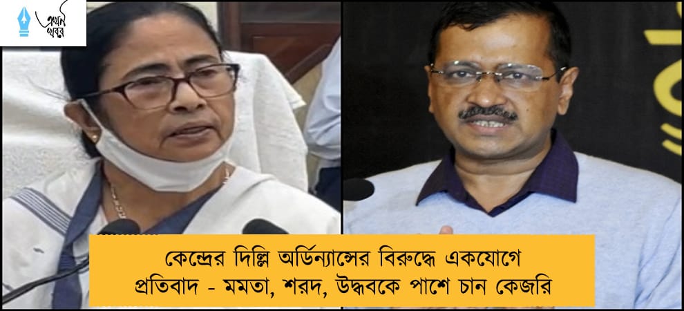 কেন্দ্রের দিল্লি অর্ডিন্যান্সের বিরুদ্ধে একযোগে প্রতিবাদ - মমতা, শরদ, উদ্ধবকে পাশে চান কেজরি