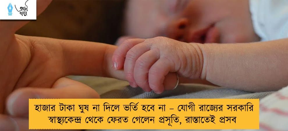 হাজার টাকা ঘুষ না দিলে ভর্তি হবে না – যোগী রাজ্যের সরকারি স্বাস্থ্যকেন্দ্র থেকে ফেরত গেলেন প্রসূতি, রাস্তাতেই প্রসব