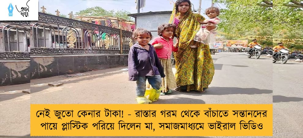 নেই জুতো কেনার টাকা! - রাস্তার গরম থেকে বাঁচাতে সন্তানদের পায়ে প্লাস্টিক পরিয়ে দিলেন মা, সমাজমাধ্যমে ভাইরাল ভিডিও