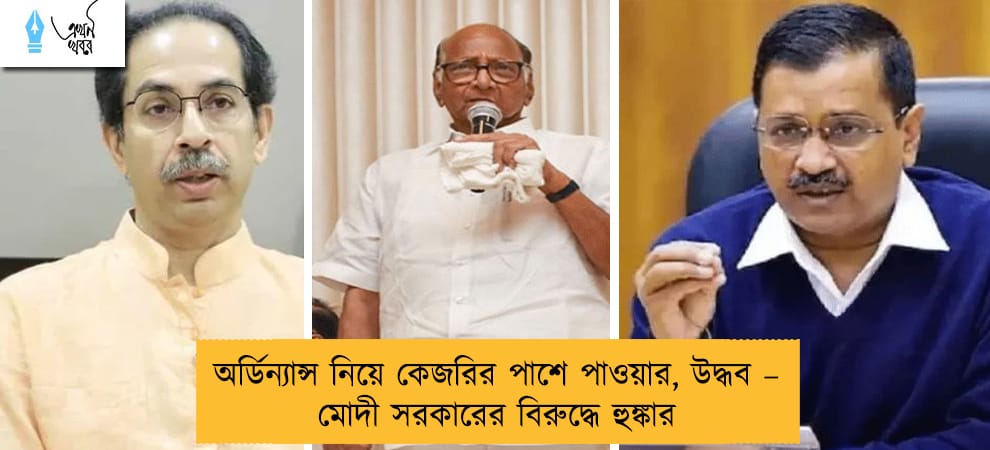 অর্ডিন্যান্স নিয়ে কেজরির পাশে পাওয়ার, উদ্ধব – মোদী সরকারের বিরুদ্ধে হুঙ্কার