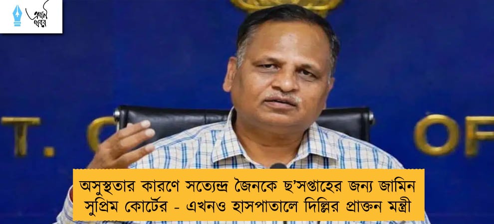 অসুস্থতার কারণে সত্যেন্দ্র জৈনকে ছ’সপ্তাহের জন্য জামিন সুপ্রিম কোর্টের - এখনও হাসপাতালে দিল্লির প্রাক্তন মন্ত্রী