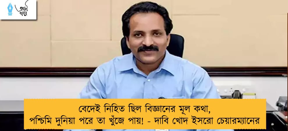 বেদেই নিহিত ছিল বিজ্ঞানের মূল কথা, পশ্চিমি দুনিয়া পরে তা খুঁজে পায়! - দাবি খোদ ইসরো চেয়ারম্যানের