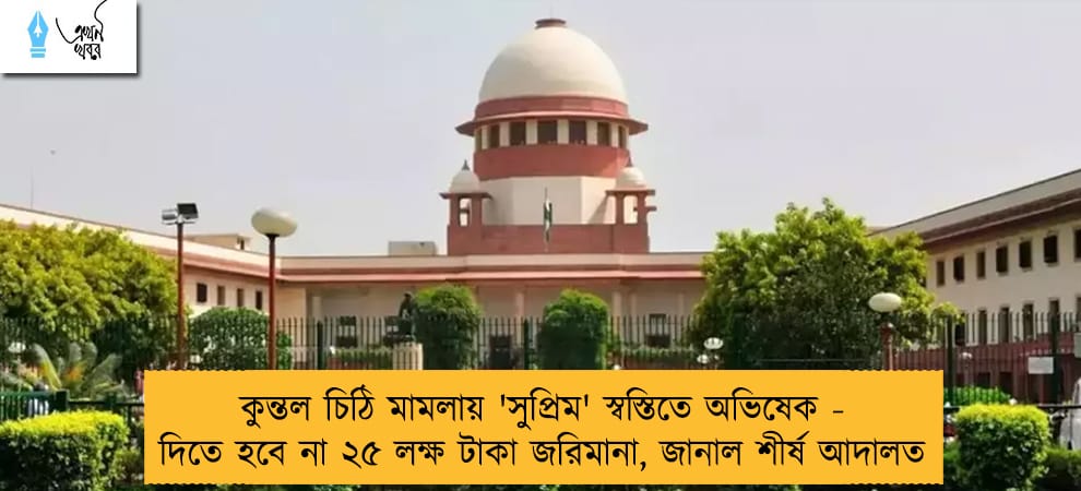 কুন্তল চিঠি মামলায় 'সুপ্রিম' স্বস্তিতে অভিষেক - দিতে হবে না ২৫ লক্ষ টাকা জরিমানা, জানাল শীর্ষ আদালত