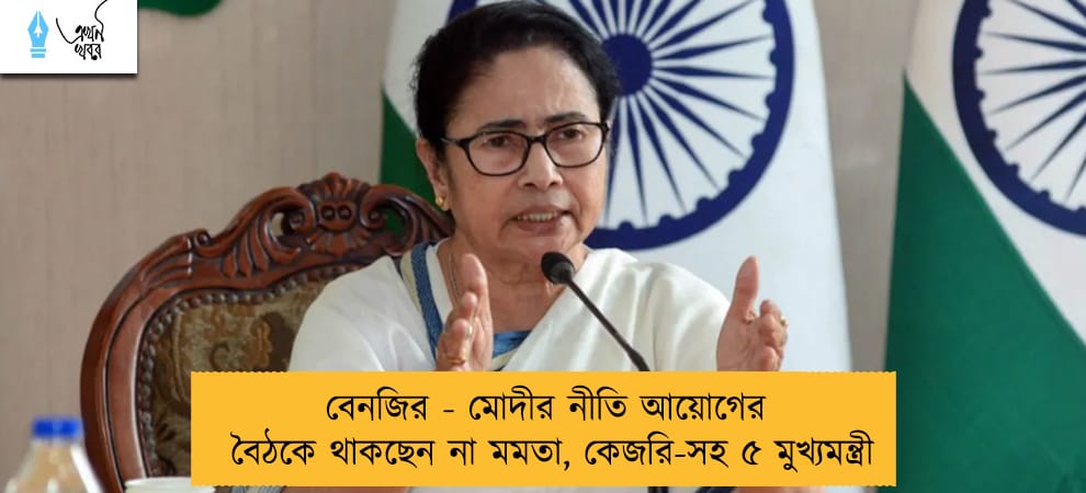 বেনজির - মোদীর নীতি আয়োগের বৈঠকে থাকছেন না মমতা, কেজরি-সহ ৫ মুখ্যমন্ত্রী