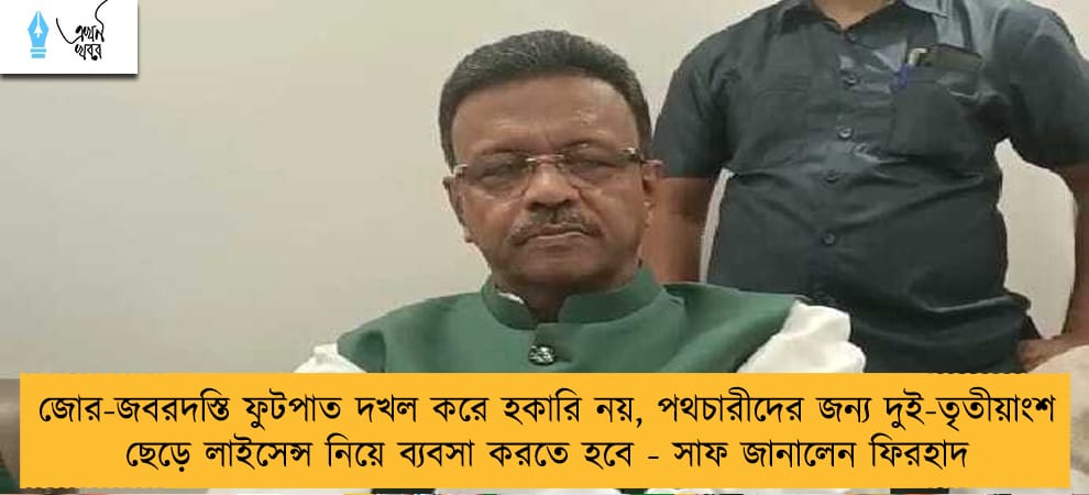 জোর-জবরদস্তি ফুটপাত দখল করে হকারি নয়, পথচারীদের জন্য দুই-তৃতীয়াংশ ছেড়ে লাইসেন্স নিয়ে ব‌্যবসা করতে হবে - সাফ জানালেন ফিরহাদ