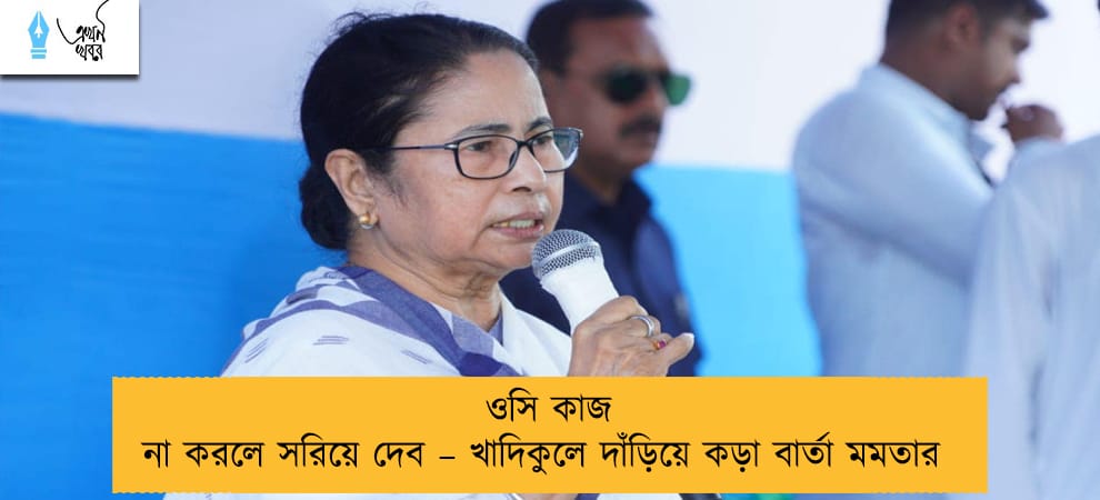 ওসি কাজ না করলে সরিয়ে দেব – খাদিকুলে দাঁড়িয়ে কড়া বার্তা মমতার