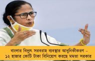 বাংলার বিদ্যুৎ সরবরাহ ব্যবস্থার আধুনিকীকরণ – ১২ হাজার কোটি টাকা বিনিয়োগ করছে মমতা সরকার
