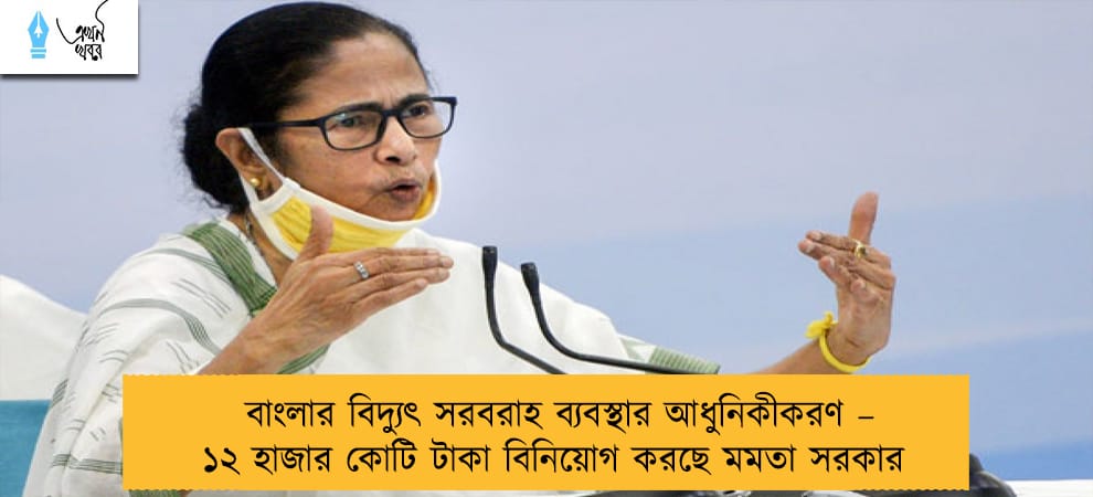 বাংলার বিদ্যুৎ সরবরাহ ব্যবস্থার আধুনিকীকরণ – ১২ হাজার কোটি টাকা বিনিয়োগ করছে মমতা সরকার