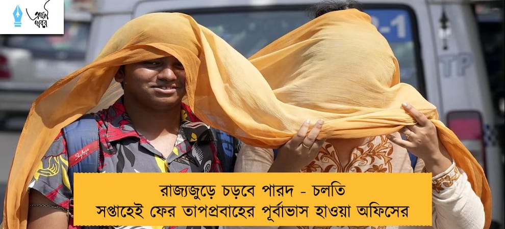 রাজ্যজুড়ে চড়বে পারদ - চলতি সপ্তাহেই ফের তাপপ্রবাহের পূর্বাভাস হাওয়া অফিসের