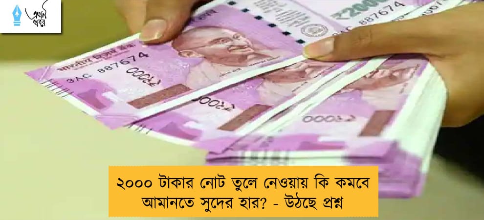 ২০০০ টাকার নোট তুলে নেওয়ায় কি কমবে আমানতে সুদের হার? - উঠছে প্রশ্ন