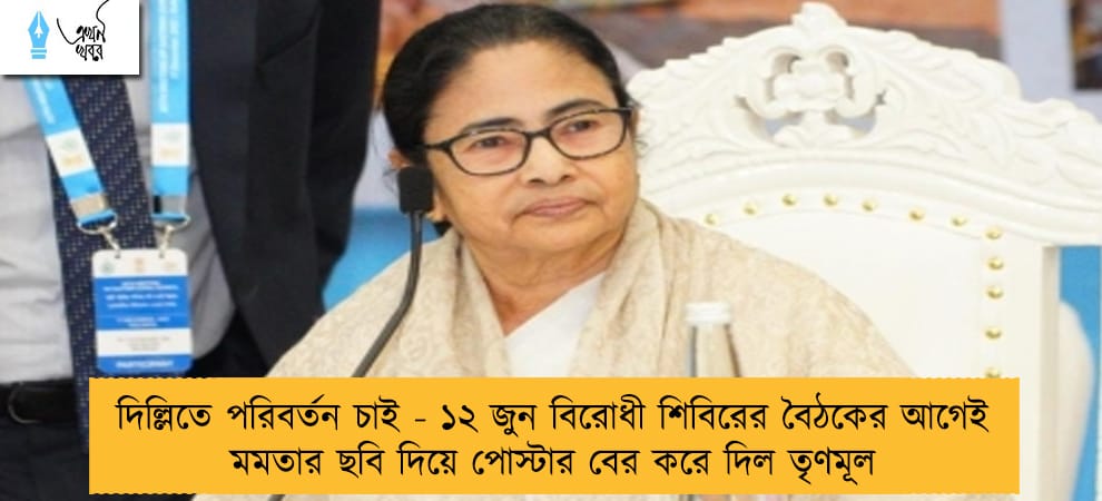 দিল্লিতে পরিবর্তন চাই - ১২ জুন বিরোধী শিবিরের বৈঠকের আগেই মমতার ছবি দিয়ে পোস্টার বের করে দিল তৃণমূল