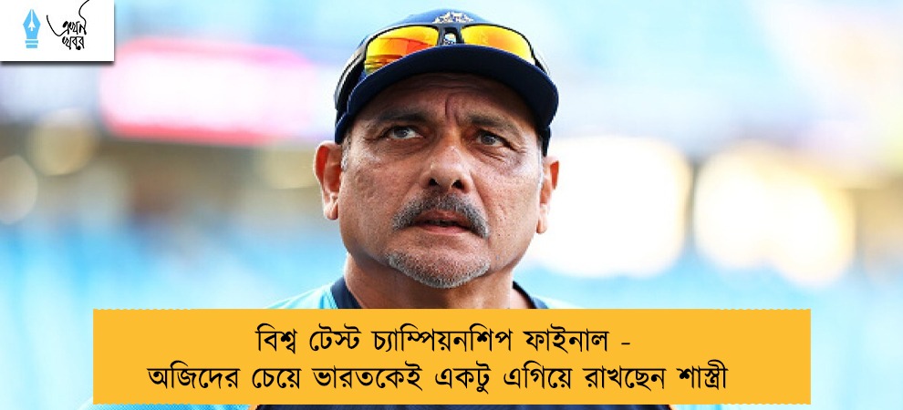 বিশ্ব টেস্ট চ্যাম্পিয়নশিপ ফাইনাল - অজিদের চেয়ে ভারতকেই একটু এগিয়ে রাখছেন শাস্ত্রী