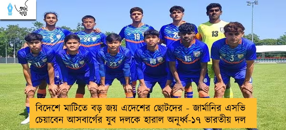 বিদেশে মাটিতে বড় জয় এদেশের ছোটদের - জার্মানির এসভি চেয়াবেন আসবার্গের যুব দলকে হারাল অনূর্ধ্ব-১৭ ভারতীয় দল