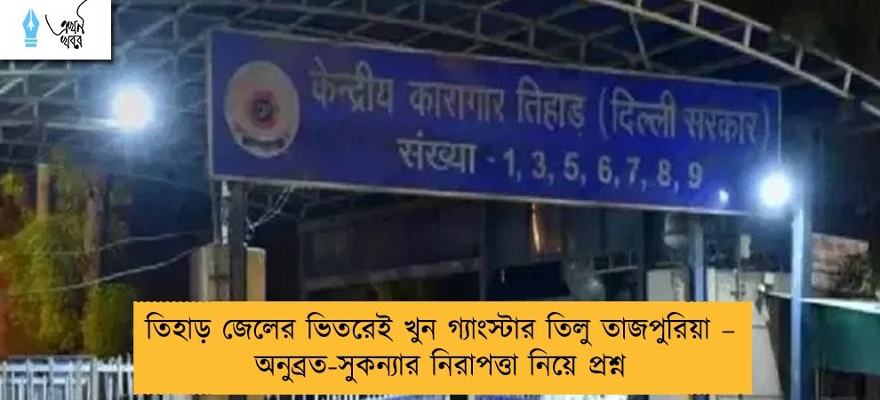 তিহাড় জেলের ভিতরেই খুন গ্যাংস্টার তিলু তাজপুরিয়া – অনুব্রত-সুকন্যার নিরাপত্তা নিয়ে প্রশ্ন