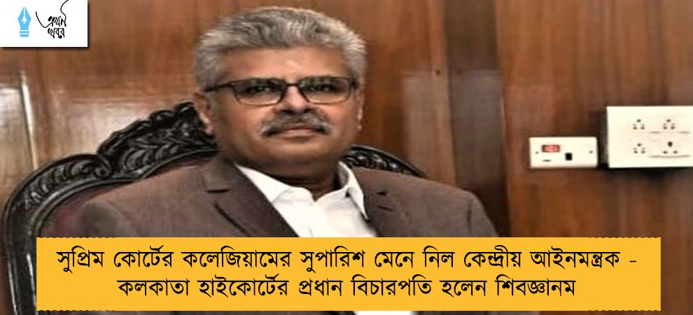 সুপ্রিম কোর্টের কলেজিয়ামের সুপারিশ মেনে নিল কেন্দ্রীয় আইনমন্ত্রক - কলকাতা হাইকোর্টের প্রধান বিচারপতি হলেন শিবজ্ঞানম