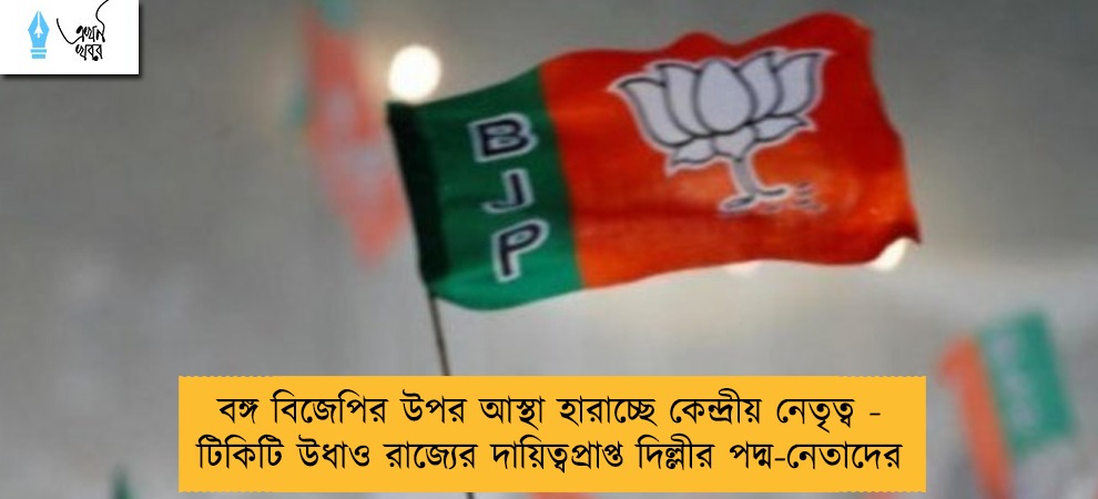 বঙ্গ বিজেপির উপর আস্থা হারাচ্ছে কেন্দ্রীয় নেতৃত্ব - টিকিটি উধাও রাজ্যের দায়িত্বপ্রাপ্ত দিল্লীর পদ্ম-নেতাদের
