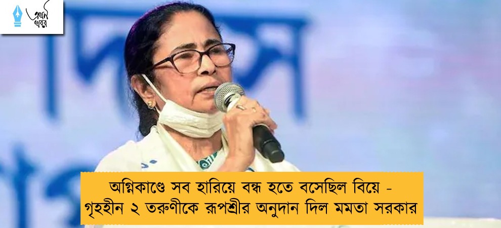 অগ্নিকাণ্ডে সব হারিয়ে বন্ধ হতে বসেছিল বিয়ে - গৃহহীন ২ তরুণীকে রূপশ্রীর অনুদান দিল মমতা সরকার
